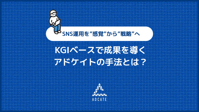 KGIベースで成果を導くアドケイトの手法とは？ SNS運用を”感覚”から”戦略”へ