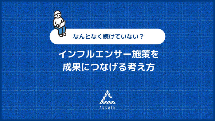 インフルエンサー施策を成果につなげる考え方 なんとなく続けていない？