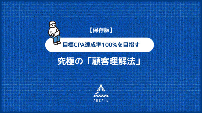 究極の「顧客理解法」 目標CPA達成率100%を目指す